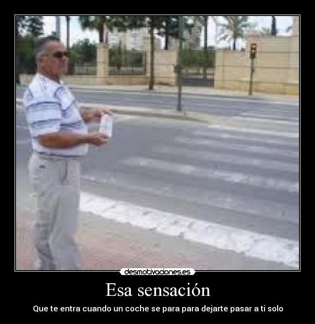 Esa sensación - Que te entra cuando un coche se para para dejarte pasar a ti solo
