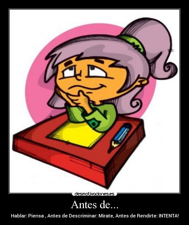 Antes de... - Hablar: Piensa , Antes de Descriminar: Mirate, Antes de Rendirte: INTENTA!