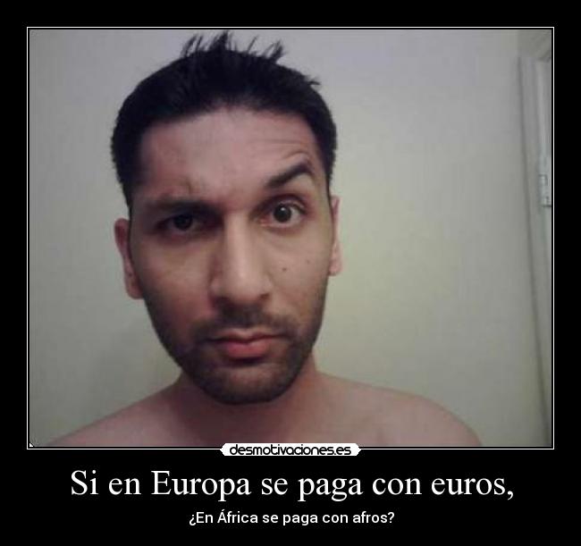 Si en Europa se paga con euros, - ¿En África se paga con afros?