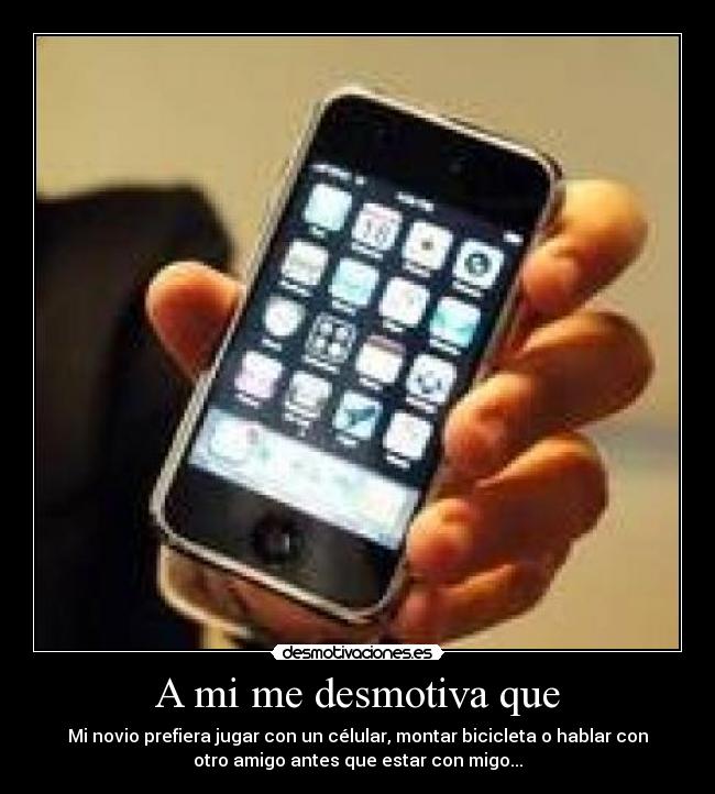 A mi me desmotiva que - Mi novio prefiera jugar con un célular, montar bicicleta o hablar con
otro amigo antes que estar con migo...