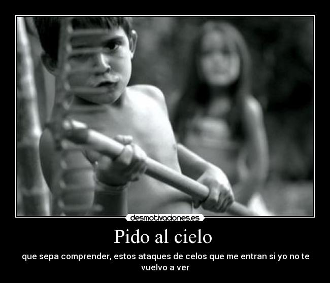 Pido al cielo - que sepa comprender, estos ataques de celos que me entran si yo no te vuelvo a ver