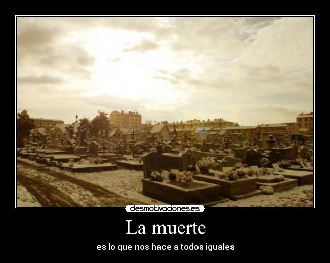 La muerte - es lo que nos hace a todos iguales