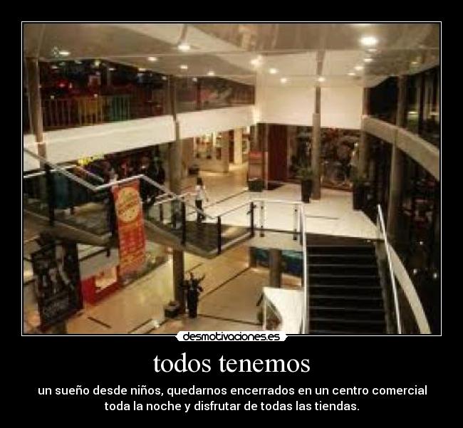 todos tenemos - un sueño desde niños, quedarnos encerrados en un centro comercial
toda la noche y disfrutar de todas las tiendas.