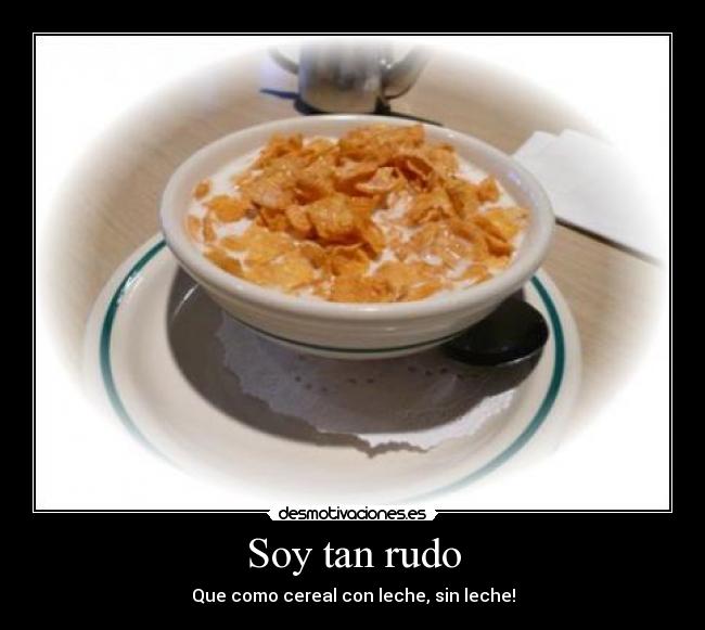 Soy tan rudo - Que como cereal con leche, sin leche!