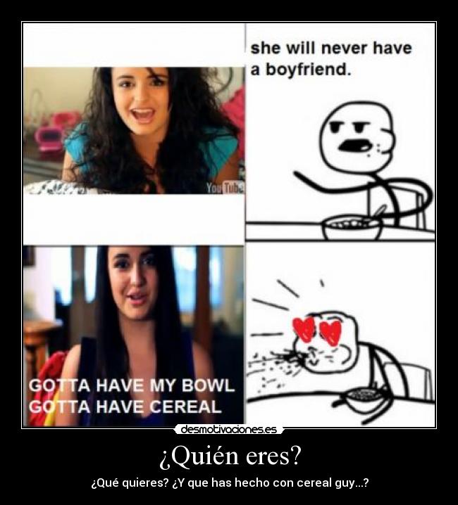 ¿Quién eres? - ¿Qué quieres? ¿Y que has hecho con cereal guy...?