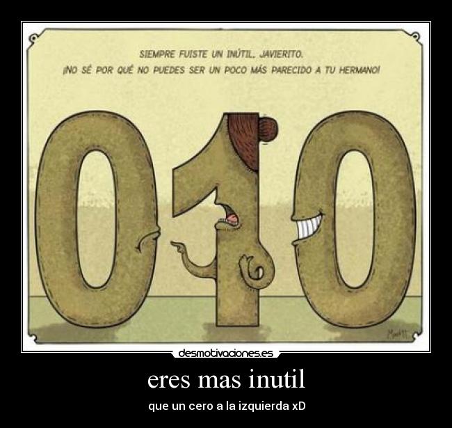 eres mas inutil - que un cero a la izquierda xD