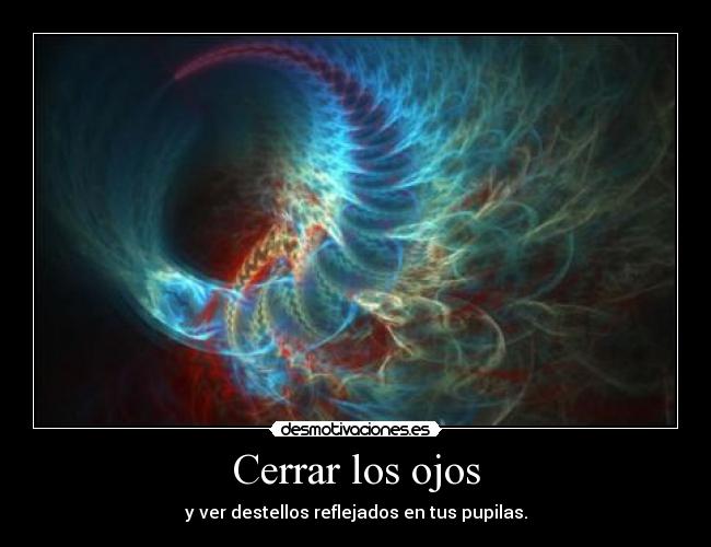 Cerrar los ojos - y ver destellos reflejados en tus pupilas.