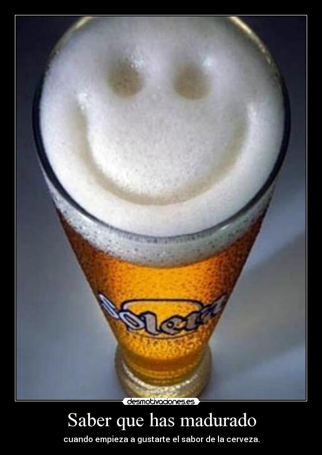 Saber que has madurado - cuando empieza a gustarte el sabor de la cerveza.