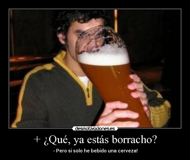 + ¿Qué, ya estás borracho? - - Pero si solo he bebido una cerveza!