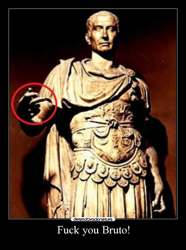 Fuck you Bruto! -