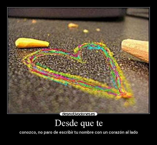 Desde que te - conozco, no paro de escribir tu nombre con un corazón al lado♥