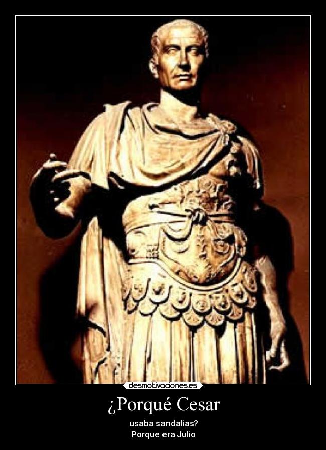 ¿Porqué Cesar - usaba sandalias?
Porque era Julio