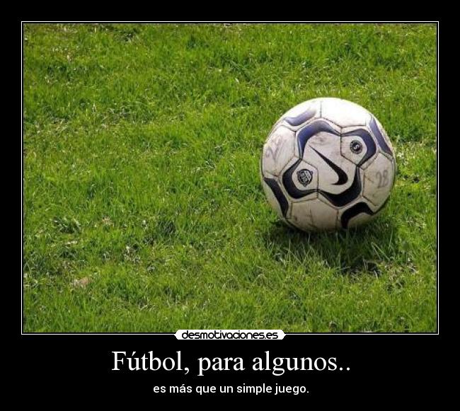 Fútbol, para algunos.. - es más que un simple juego.