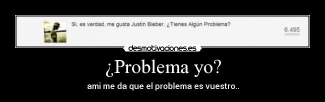 ¿Problema yo? - ami me da que el problema es vuestro..