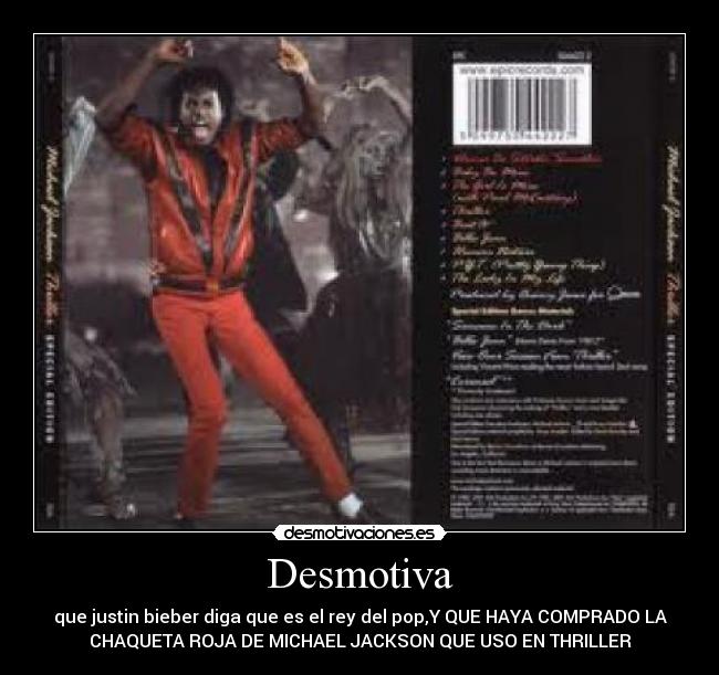 Desmotiva - que justin bieber diga que es el rey del pop,Y QUE HAYA COMPRADO LA
CHAQUETA ROJA DE MICHAEL JACKSON QUE USO EN THRILLER