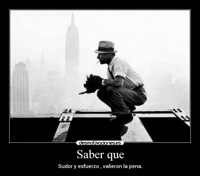 Saber que - Sudor y esfuerzo , valieron la pena.
