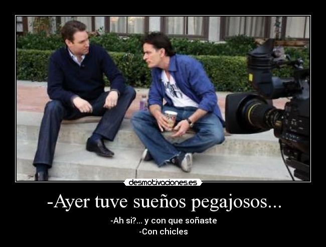 -Ayer tuve sueños pegajosos... -