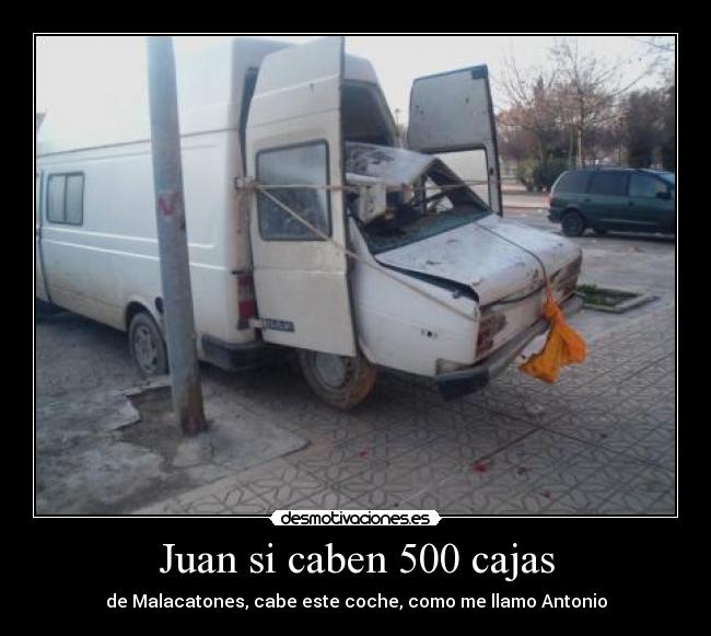 Juan si caben 500 cajas - de Malacatones, cabe este coche, como me llamo Antonio