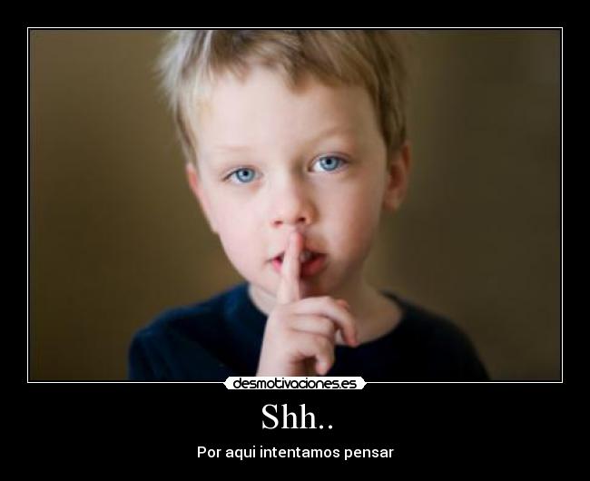 Shh.. - Por aqui intentamos pensar