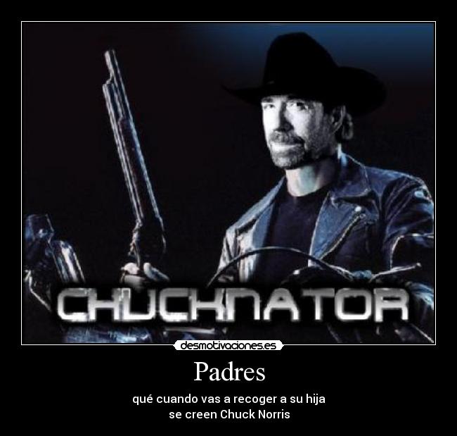 Padres - qué cuando vas a recoger a su hija
se creen Chuck Norris