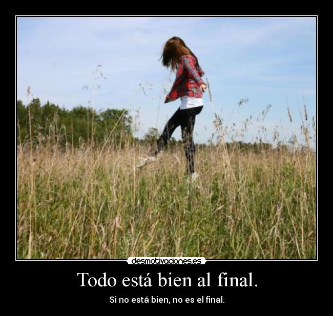 Todo está bien al final. - Si no está bien, no es el final.
