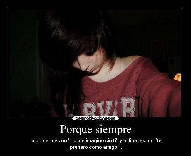 Porque siempre - lo primero es un no me imagino sin ti y al final es un te prefiero como amigo..