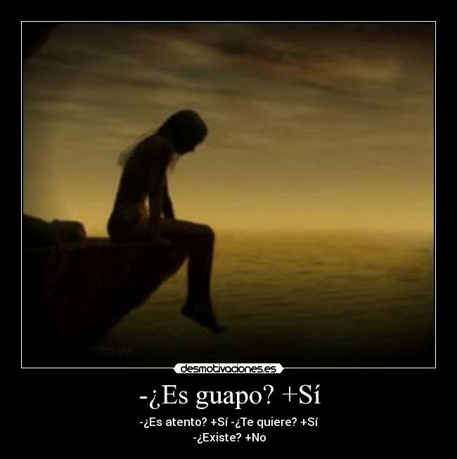 -¿Es guapo? +Sí - -¿Es atento? +Sí -¿Te quiere? +Sí
-¿Existe? +No
