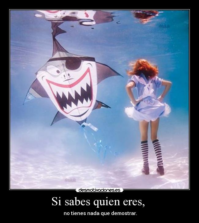 Si sabes quien eres, - no tienes nada que demostrar.
