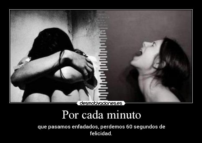 Por cada minuto - que pasamos enfadados, perdemos 60 segundos de
felicidad.