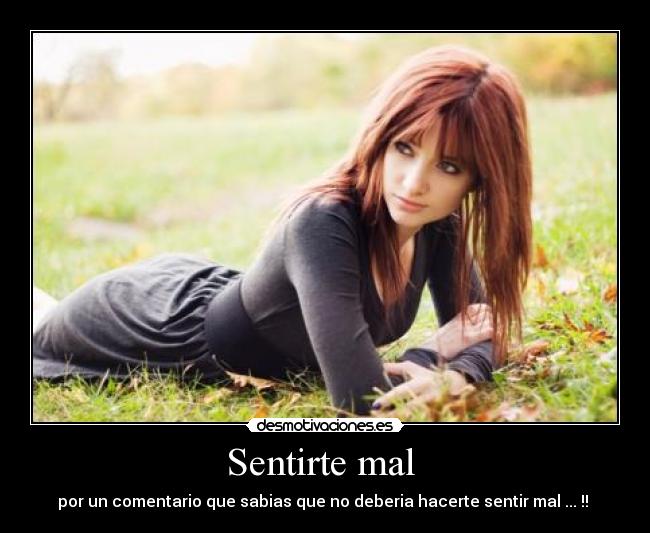 Sentirte mal  - por un comentario que sabias que no deberia hacerte sentir mal ... !! 