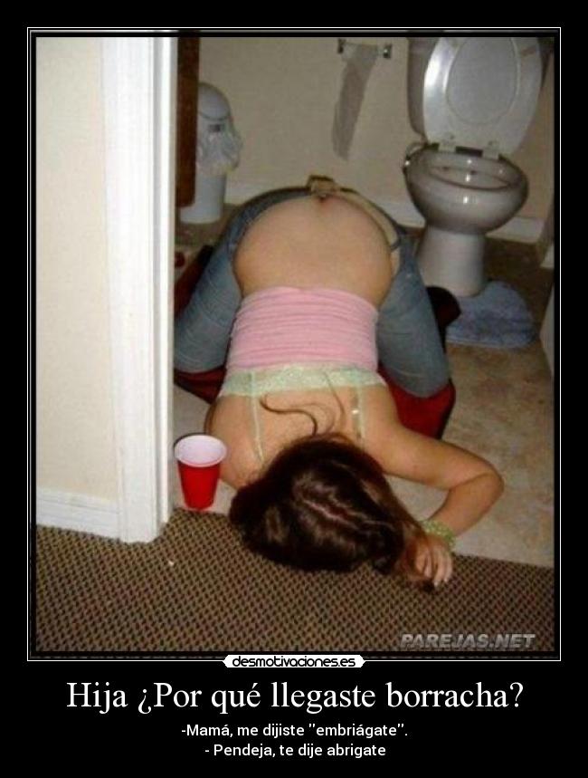 Hija ¿Por qué llegaste borracha? - -Mamá, me dijiste embriágate.
- Pendeja, te dije abrigate