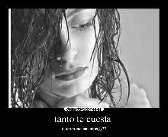 tanto te cuesta  - quererme sin mas¿¿??