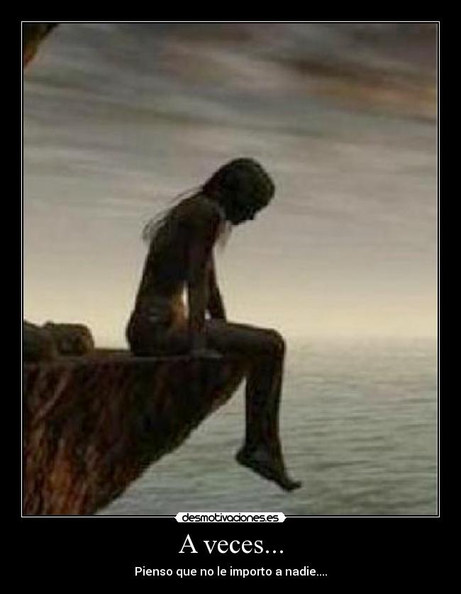 A veces... - Pienso que no le importo a nadie....