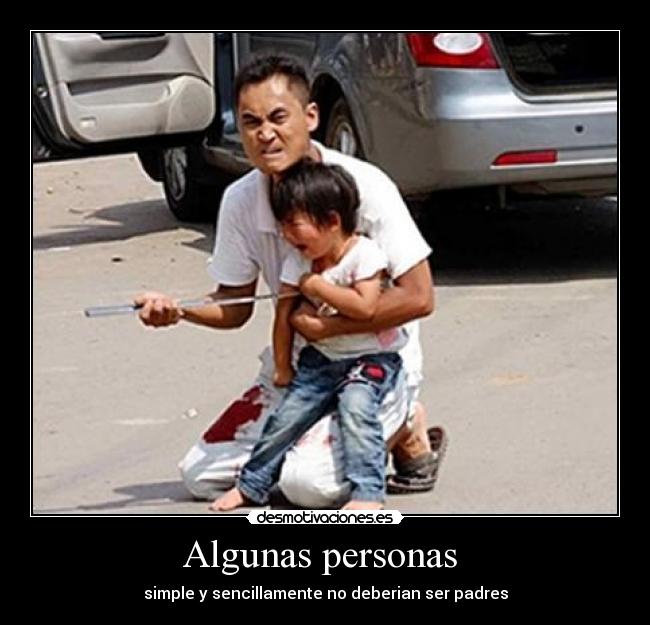 Algunas personas  - simple y sencillamente no deberian ser padres