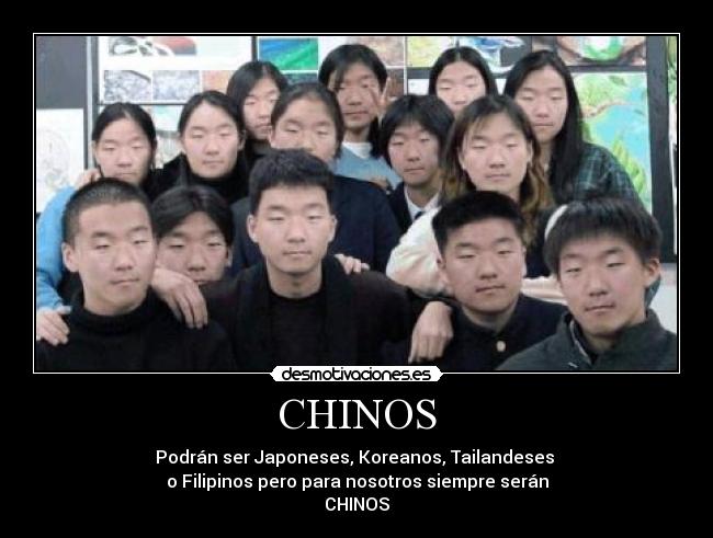 CHINOS - Podrán ser Japoneses, Koreanos, Tailandeses
o Filipinos pero para nosotros siempre serán
CHINOS