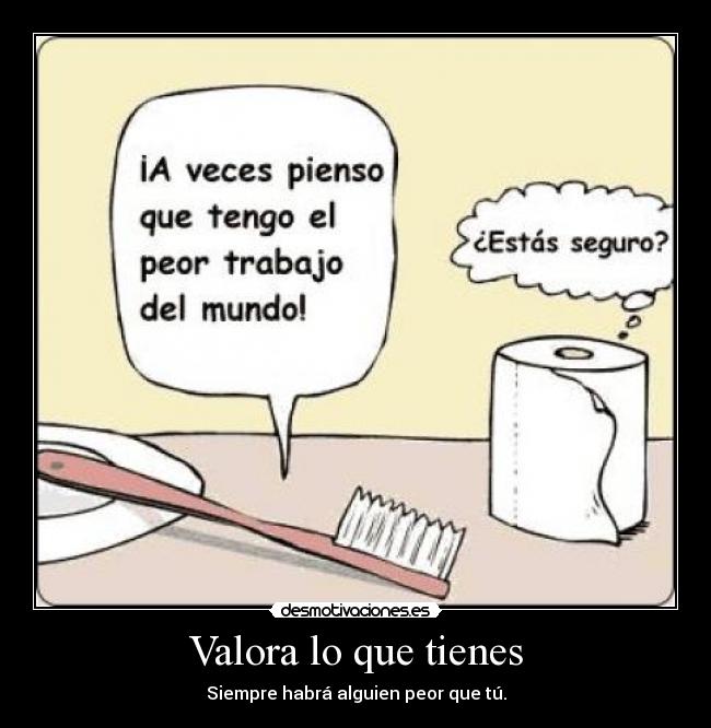 Valora lo que tienes - Siempre habrá alguien peor que tú.