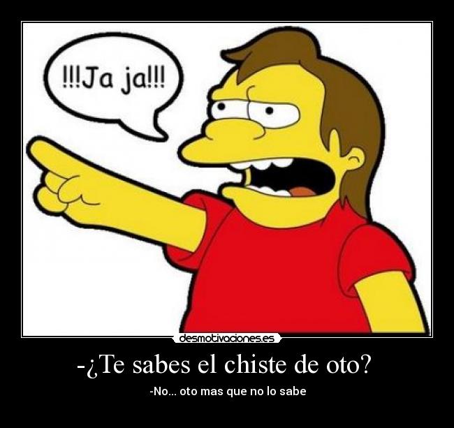 -¿Te sabes el chiste de oto? - -No... oto mas que no lo sabe