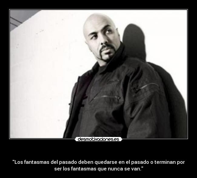 - Los fantasmas del pasado deben quedarse en el pasado o terminan por
ser los fantasmas que nunca se van.