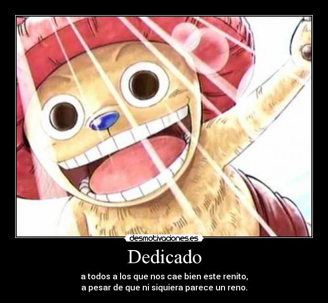 Dedicado - a todos a los que nos cae bien este renito,
a pesar de que ni siquiera parece un reno.
