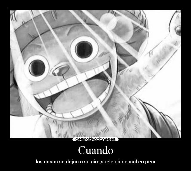 Cuando - las cosas se dejan a su aire,suelen ir de mal en peor