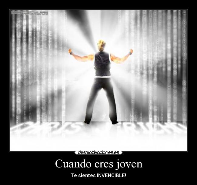 Cuando eres joven - Te sientes INVENCIBLE!