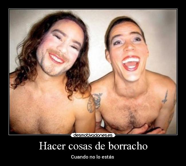 Hacer cosas de borracho -