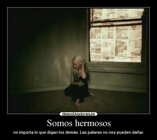 Somos hermosos - no importa lo que digan los demás. Las palaras no nos pueden dañar.