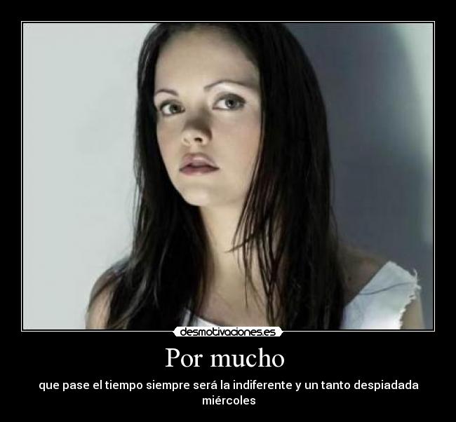 Por mucho  - que pase el tiempo siempre será la indiferente y un tanto despiadada miércoles