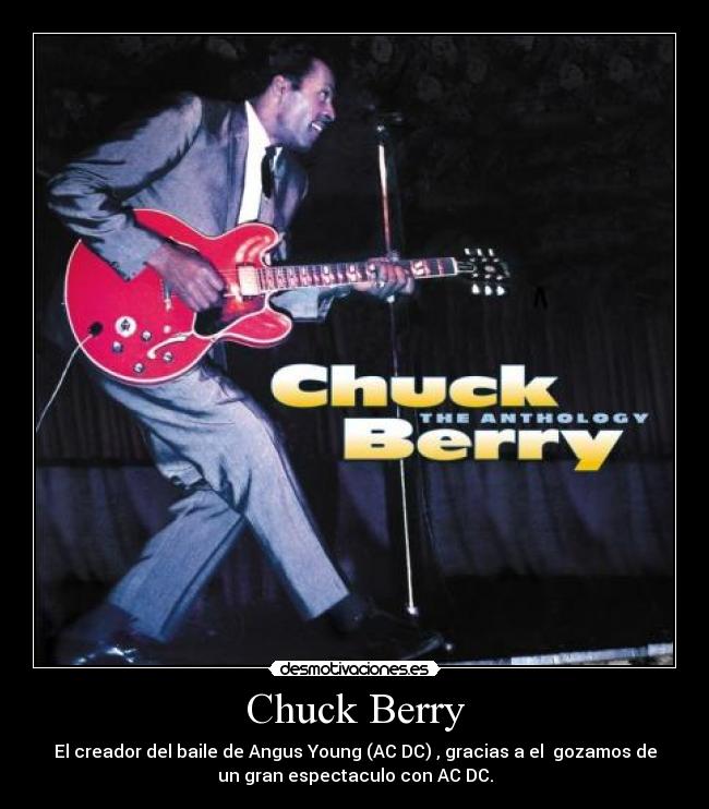 Chuck Berry - El creador del baile de Angus Young (AC DC) , gracias a el  gozamos de
un gran espectaculo con AC DC.
