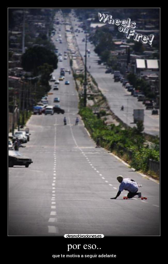por eso.. - que te motiva a seguir adelante