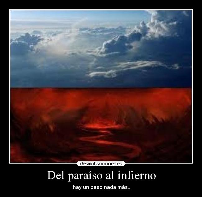 Del paraíso al infierno - hay un paso nada más..