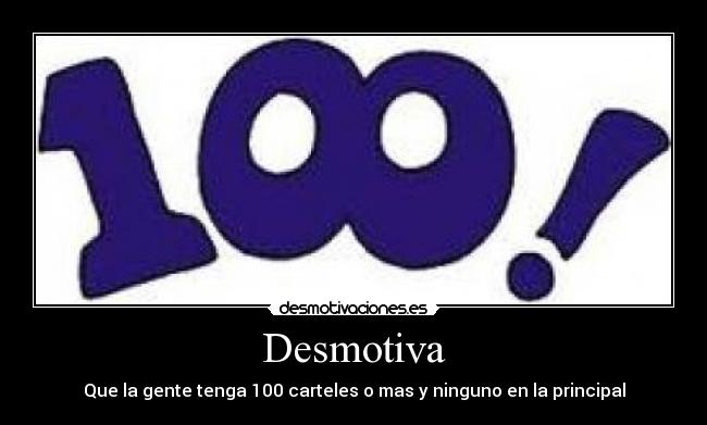 Desmotiva - Que la gente tenga 100 carteles o mas y ninguno en la principal