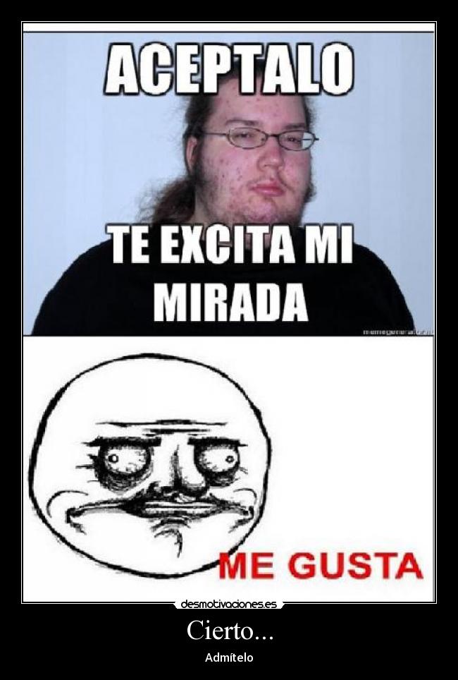 Cierto... - Admítelo