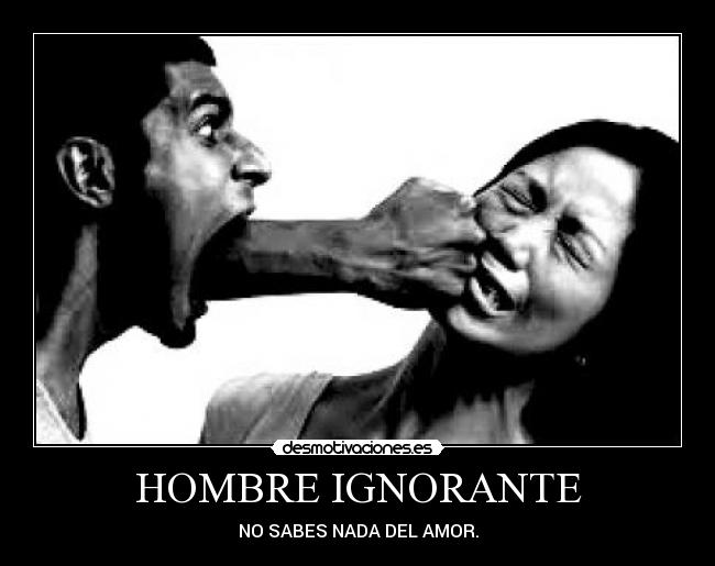 HOMBRE IGNORANTE - NO SABES NADA DEL AMOR.